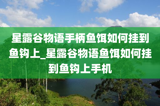 星露谷物語手柄魚餌如何掛到魚鉤上_星露谷物語魚餌如何掛到魚鉤上手機-第1張圖片-姜太公愛釣魚