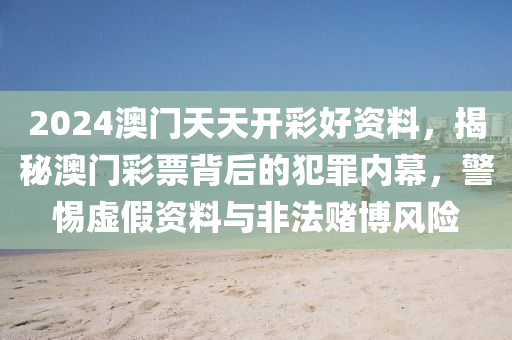 2024澳門天天開彩好資料，揭秘澳門彩票背后的犯罪內(nèi)幕，警惕虛假資料與非法賭博風險-第1張圖片-姜太公愛釣魚