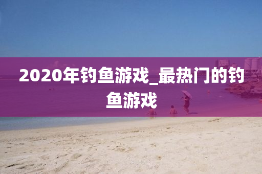 2020年釣魚(yú)游戲_最熱門(mén)的釣魚(yú)游戲-第1張圖片-姜太公愛(ài)釣魚(yú)