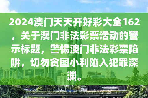 2024澳門(mén)天天開(kāi)好彩大全162，關(guān)于澳門(mén)非法彩票活動(dòng)的警示標(biāo)題，警惕澳門(mén)非法彩票陷阱，切勿貪圖小利陷入犯罪深淵。-第1張圖片-姜太公愛(ài)釣魚(yú)