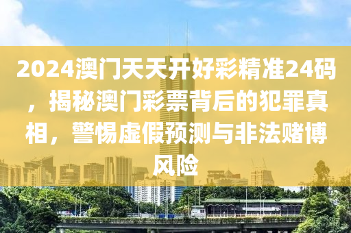 2024澳門天天開好彩精準(zhǔn)24碼，揭秘澳門彩票背后的犯罪真相，警惕虛假預(yù)測與非法賭博風(fēng)險-第1張圖片-姜太公愛釣魚