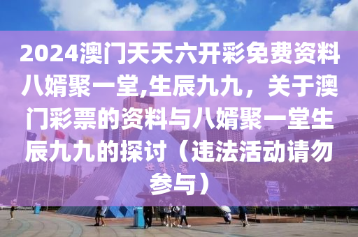 2024澳門(mén)天天六開(kāi)彩免費(fèi)資料八婿聚一堂,生辰九九，關(guān)于澳門(mén)彩票的資料與八婿聚一堂生辰九九的探討（違法活動(dòng)請(qǐng)勿參與）-第1張圖片-姜太公愛(ài)釣魚(yú)