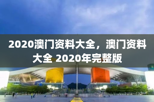 2020澳門資料大全，澳門資料大全 2020年完整版-第1張圖片-姜太公愛釣魚