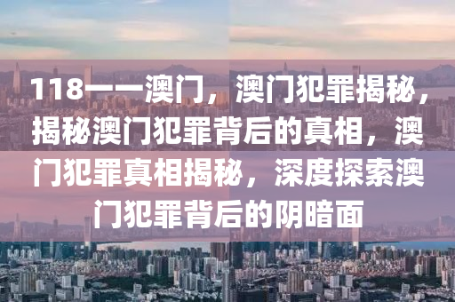 118一一澳門，澳門犯罪揭秘，揭秘澳門犯罪背后的真相，澳門犯罪真相揭秘，深度探索澳門犯罪背后的陰暗面-第1張圖片-姜太公愛(ài)釣魚(yú)