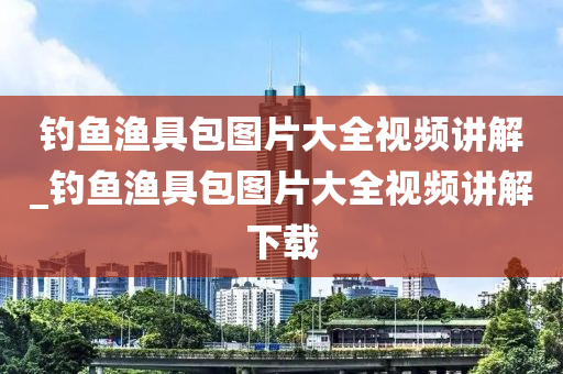 釣魚漁具包圖片大全視頻講解_釣魚漁具包圖片大全視頻講解下載-第1張圖片-姜太公愛釣魚