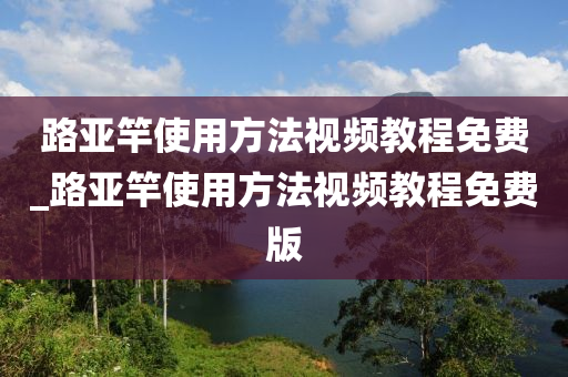 路亞竿使用方法視頻教程免費(fèi)_路亞竿使用方法視頻教程免費(fèi)版