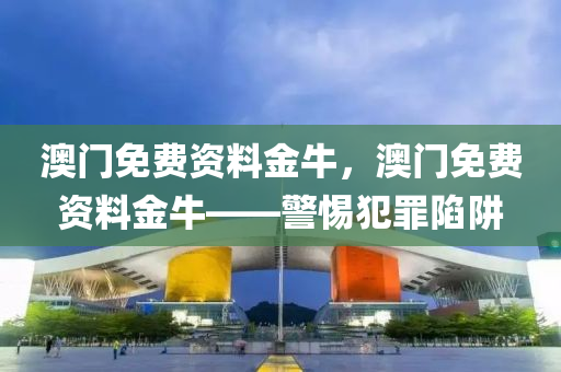 澳門免費資料金牛，澳門免費資料金?！璺缸锵葳?第1張圖片-姜太公愛釣魚