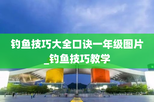 釣魚(yú)技巧大全口訣一年級(jí)圖片_釣魚(yú)技巧教學(xué)-第1張圖片-姜太公愛(ài)釣魚(yú)