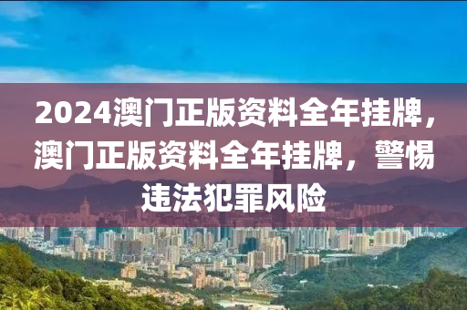 2024澳門正版資料全年掛牌，澳門正版資料全年掛牌，警惕違法犯罪風(fēng)險-第1張圖片-姜太公愛釣魚