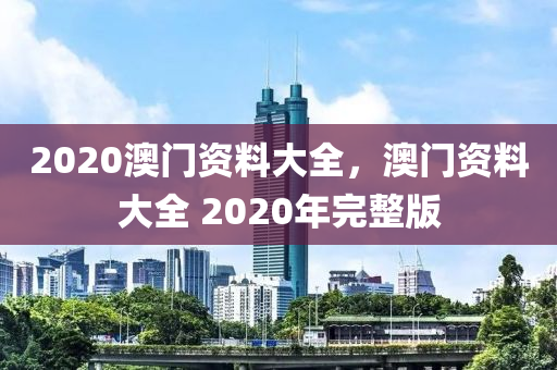 2020澳門(mén)資料大全，澳門(mén)資料大全 2020年完整版-第1張圖片-姜太公愛(ài)釣魚(yú)