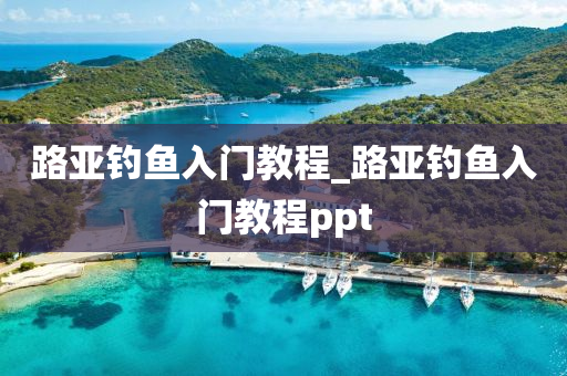 路亞釣魚入門教程_路亞釣魚入門教程ppt-第1張圖片-姜太公愛釣魚