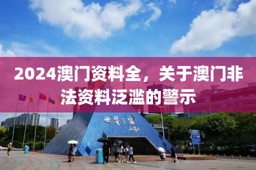 2024澳門資料全，關(guān)于澳門非法資料泛濫的警示-第1張圖片-姜太公愛釣魚