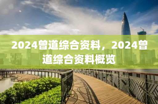 2024曾道綜合資料，2024曾道綜合資料概覽-第1張圖片-姜太公愛釣魚