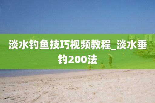 淡水釣魚技巧視頻教程_淡水垂釣200法-第1張圖片-姜太公愛釣魚