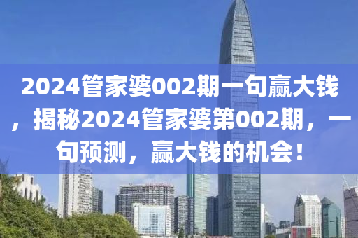 2024管家婆002期一句贏大錢，揭秘2024管家婆第002期，一句預(yù)測，贏大錢的機會！-第1張圖片-姜太公愛釣魚