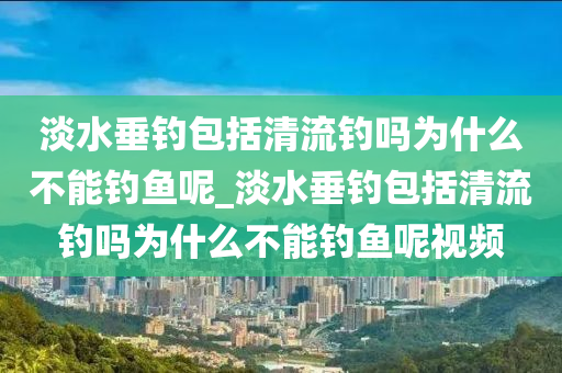 淡水垂釣包括清流釣嗎為什么不能釣魚(yú)呢_淡水垂釣包括清流釣嗎為什么不能釣魚(yú)呢視頻-第1張圖片-姜太公愛(ài)釣魚(yú)