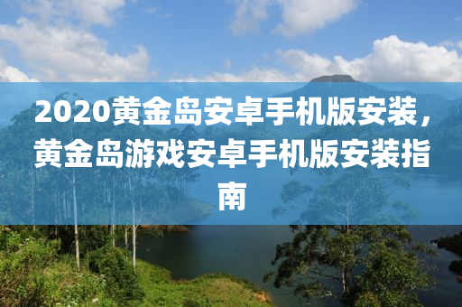 2020黃金島安卓手機(jī)版安裝，黃金島游戲安卓手機(jī)版安裝指南-第1張圖片-姜太公愛釣魚