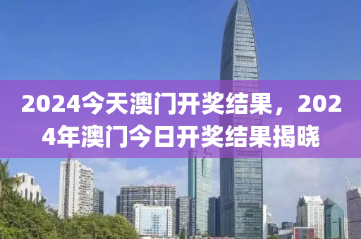 2024今天澳門開獎(jiǎng)結(jié)果，2024年澳門今日開獎(jiǎng)結(jié)果揭曉-第1張圖片-姜太公愛釣魚