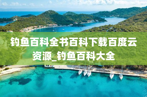 釣魚百科全書百科下載百度云資源_釣魚百科大全-第1張圖片-姜太公愛(ài)釣魚