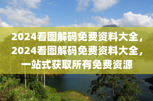 2024看圖解碼免費(fèi)資料大全，2024看圖解碼免費(fèi)資料大全，一站式獲取所有免費(fèi)資源-第1張圖片-姜太公愛釣魚