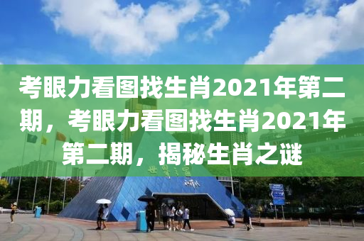 考眼力看圖找生肖2021年第二期，考眼力看圖找生肖2021年第二期，揭秘生肖之謎-第1張圖片-姜太公愛釣魚