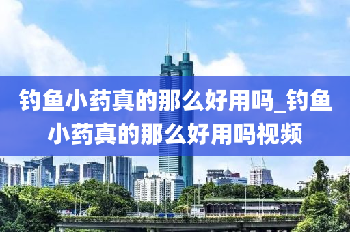 釣魚小藥真的那么好用嗎_釣魚小藥真的那么好用嗎視頻-第1張圖片-姜太公愛釣魚