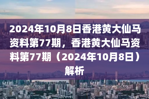 2024年10月8日香港黃大仙馬資料第77期，香港黃大仙馬資料第77期（2024年10月8日）解析-第1張圖片-姜太公愛釣魚