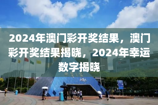 2024年澳門彩開獎結果，澳門彩開獎結果揭曉，2024年幸運數字揭曉-第1張圖片-姜太公愛釣魚