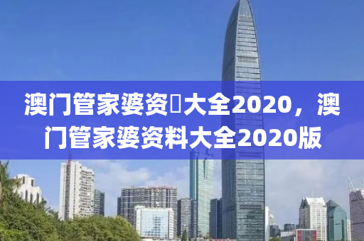 澳門管家婆資枓大全2020，澳門管家婆資料大全2020版-第1張圖片-姜太公愛釣魚