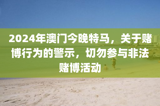 2024年澳門今晚特馬，關(guān)于賭博行為的警示，切勿參與非法賭博活動-第1張圖片-姜太公愛釣魚