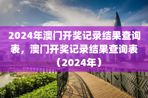 2024年澳門開獎(jiǎng)記錄結(jié)果查詢表，澳門開獎(jiǎng)記錄結(jié)果查詢表（2024年）-第1張圖片-姜太公愛釣魚