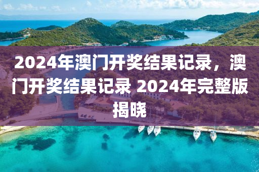 2024年澳門開獎(jiǎng)結(jié)果記錄，澳門開獎(jiǎng)結(jié)果記錄 2024年完整版揭曉-第1張圖片-姜太公愛釣魚