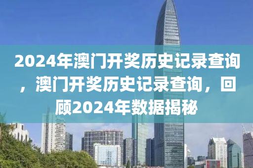 2024年澳門開獎(jiǎng)歷史記錄查詢，澳門開獎(jiǎng)歷史記錄查詢，回顧2024年數(shù)據(jù)揭秘-第1張圖片-姜太公愛釣魚