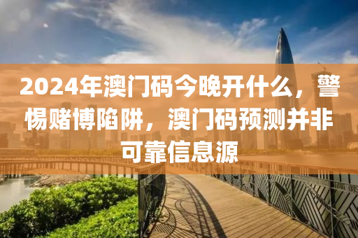 2024年澳門碼今晚開什么，警惕賭博陷阱，澳門碼預(yù)測并非可靠信息源-第1張圖片-姜太公愛釣魚