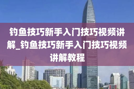 釣魚技巧新手入門技巧視頻講解_釣魚技巧新手入門技巧視頻講解教程-第1張圖片-姜太公愛釣魚