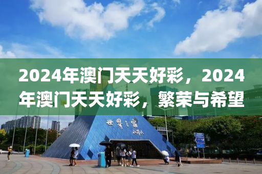 2024年澳門天天好彩，2024年澳門天天好彩，繁榮與希望-第1張圖片-姜太公愛釣魚