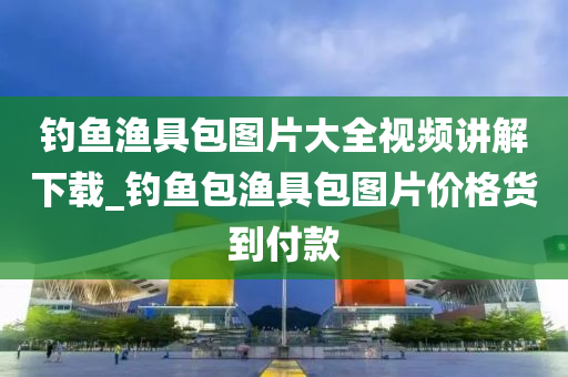 釣魚漁具包圖片大全視頻講解下載_釣魚包漁具包圖片價格貨到付款-第1張圖片-姜太公愛釣魚