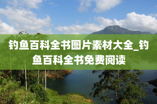 釣魚百科全書圖片素材大全_釣魚百科全書免費閱讀-第1張圖片-姜太公愛釣魚