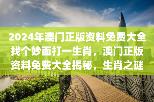 2024年澳門正版資料免費大全找個妙面打一生肖，澳門正版資料免費大全揭秘，生肖之謎-第1張圖片-姜太公愛釣魚