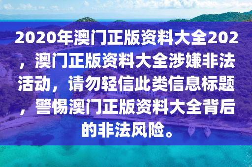 2020年澳門正版資料大全202，澳門正版資料大全涉嫌非法活動，請勿輕信此類信息標題，警惕澳門正版資料大全背后的非法風險。-第1張圖片-姜太公愛釣魚