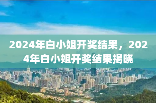 2024年白小姐開獎(jiǎng)結(jié)果，2024年白小姐開獎(jiǎng)結(jié)果揭曉-第1張圖片-姜太公愛釣魚