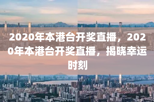 2020年本港臺開獎直播，2020年本港臺開獎直播，揭曉幸運時刻-第1張圖片-姜太公愛釣魚