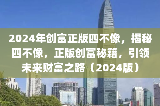 2024年創(chuàng)富正版四不像，揭秘四不像，正版創(chuàng)富秘籍，引領(lǐng)未來財富之路（2024版）-第1張圖片-姜太公愛釣魚