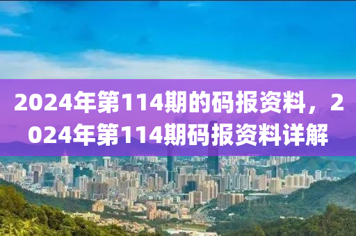 2024年第114期的碼報(bào)資料，2024年第114期碼報(bào)資料詳解-第1張圖片-姜太公愛釣魚