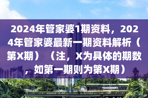 2024年管家婆1期資料，2024年管家婆最新一期資料解析（第X期） （注，X為具體的期數(shù)，如第一期則為第X期）-第1張圖片-姜太公愛釣魚