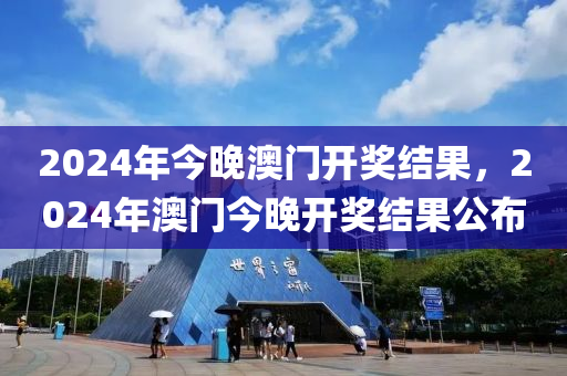 2024年今晚澳門開獎(jiǎng)結(jié)果，2024年澳門今晚開獎(jiǎng)結(jié)果公布-第1張圖片-姜太公愛釣魚