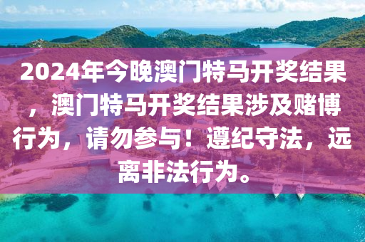 2024年今晚澳門特馬開獎結(jié)果，澳門特馬開獎結(jié)果涉及賭博行為，請勿參與！遵紀(jì)守法，遠(yuǎn)離非法行為。-第1張圖片-姜太公愛釣魚