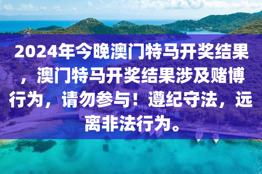 2024年今晚澳門特馬開獎結(jié)果，澳門特馬開獎結(jié)果涉及賭博行為，請勿參與！遵紀(jì)守法，遠(yuǎn)離非法行為。-第1張圖片-姜太公愛釣魚