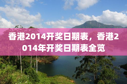 香港2014開獎日期表，香港2014年開獎日期表全覽-第1張圖片-姜太公愛釣魚