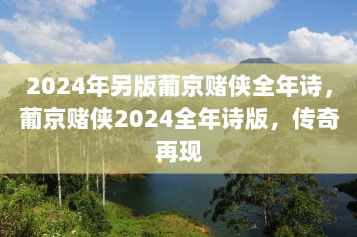 2024年另版葡京賭俠全年詩(shī)，葡京賭俠2024全年詩(shī)版，傳奇再現(xiàn)-第1張圖片-姜太公愛(ài)釣魚(yú)